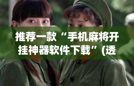 推荐一款“手机麻将开挂神器软件下载	”(透视挂)辅助透视教程