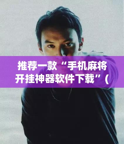 推荐一款“手机麻将开挂神器软件下载”(透视挂)辅助透视教程