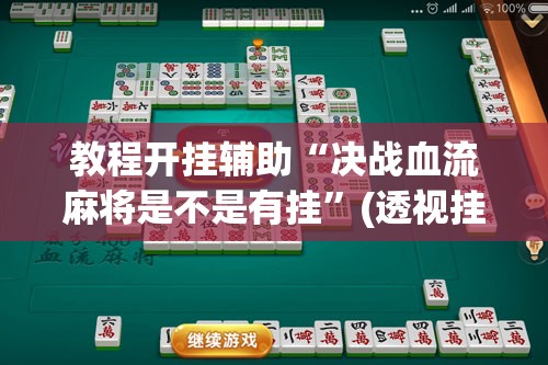 教程开挂辅助“决战血流麻将是不是有挂”(透视挂)辅助透视教程