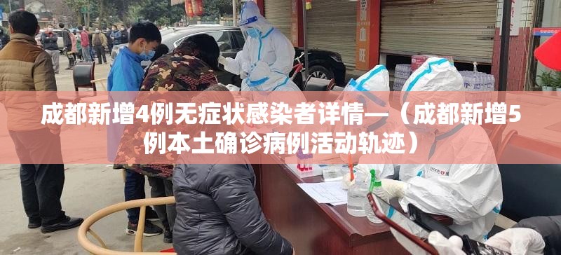成都新增4例无症状感染者详情—(成都新增5例本土确诊病例活动轨迹) 成都新增4例无症状感染者详情—(成都新增5例本土确诊病例活动轨迹)