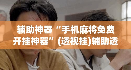 辅助神器“手机麻将免费开挂神器”(透视挂)辅助透视教程