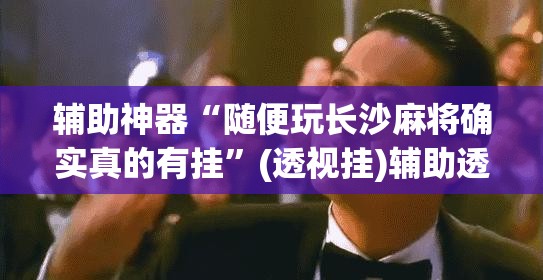 辅助神器“随便玩长沙麻将确实真的有挂	”(透视挂)辅助透视教程