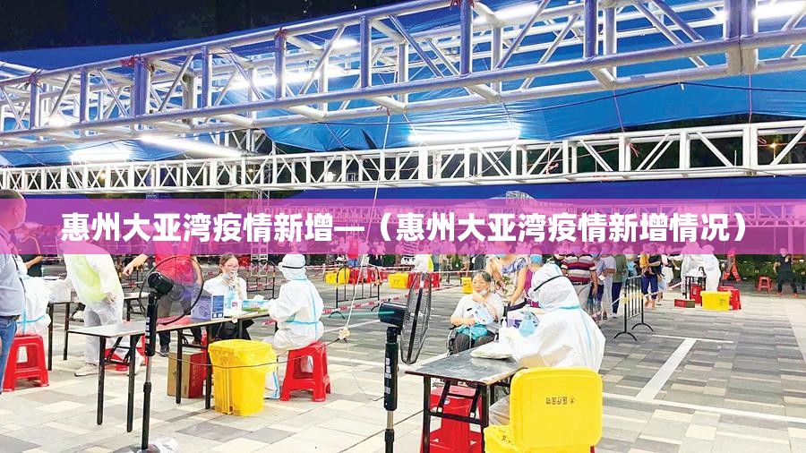 惠州大亚湾疫情新增—(惠州大亚湾疫情新增情况) 惠州大亚湾疫情新增—(惠州大亚湾疫情新增情况)