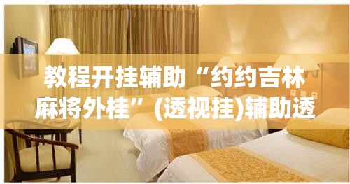 教程开挂辅助“约约吉林麻将外桂”(透视挂)辅助透视教程