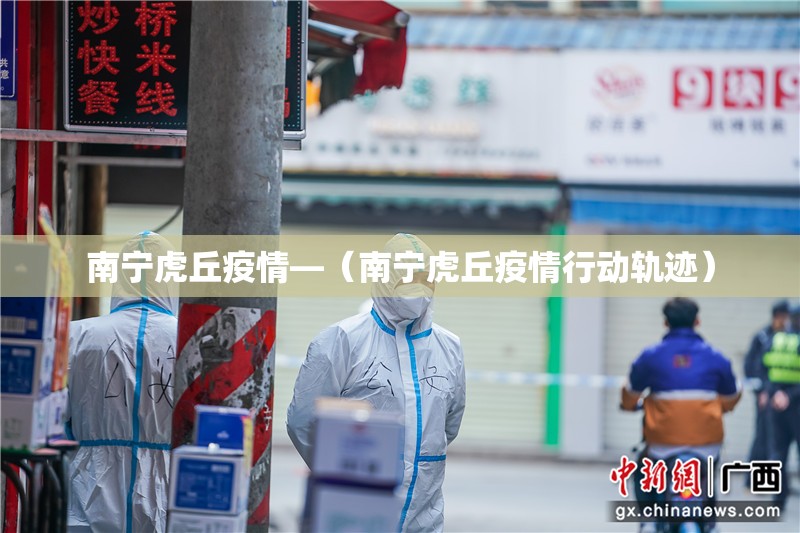 南宁虎丘疫情—(南宁虎丘疫情行动轨迹) 南宁虎丘疫情—(南宁虎丘疫情行动轨迹)