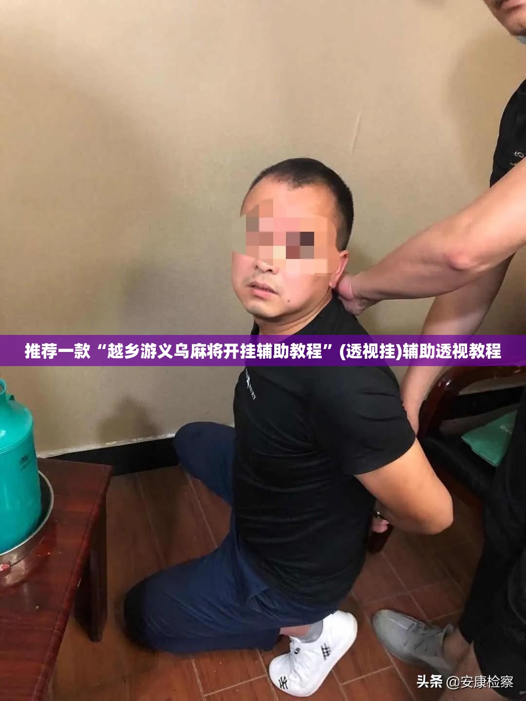 推荐一款“越乡游义乌麻将开挂辅助教程”(透视挂)辅助透视教程