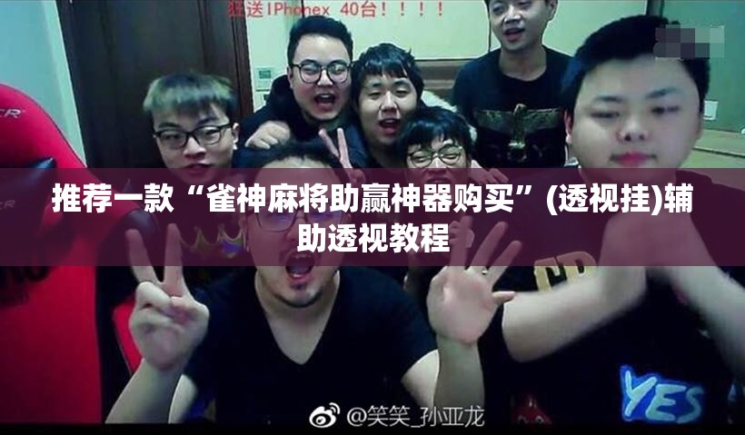推荐一款“雀神麻将助赢神器购买	”(透视挂)辅助透视教程