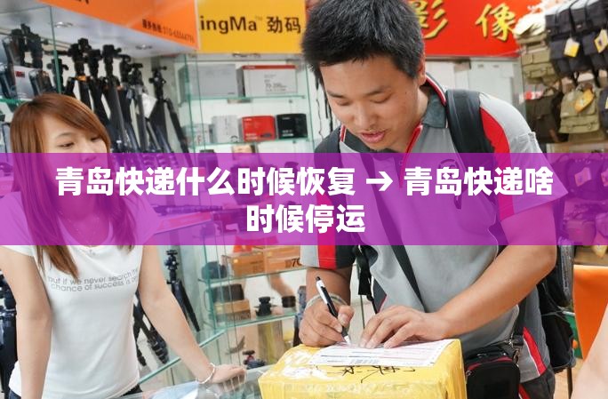 青岛快递什么时候恢复 → 青岛快递啥时候停运