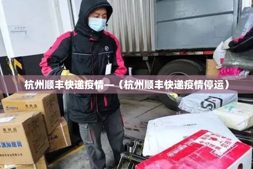杭州顺丰快递疫情—(杭州顺丰快递疫情停运) 杭州顺丰快递疫情—(杭州顺丰快递疫情停运)