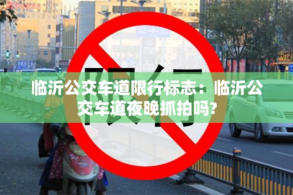临沂公交车道限行标志:临沂公交车道夜晚抓拍吗? 临沂公交车道限行标志:临沂公交车道夜晚抓拍吗?