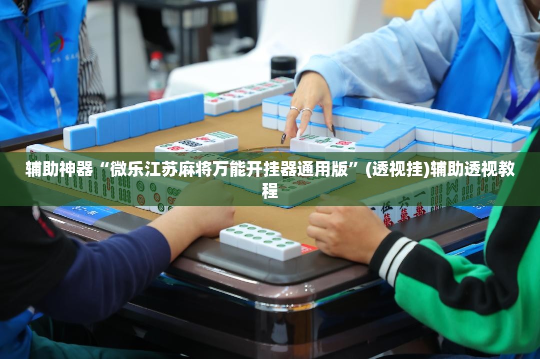 辅助神器“微乐江苏麻将万能开挂器通用版”(透视挂)辅助透视教程