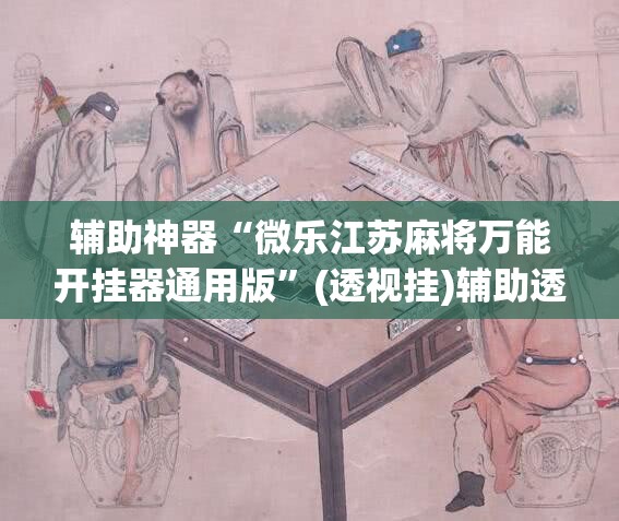 辅助神器“微乐江苏麻将万能开挂器通用版	”(透视挂)辅助透视教程