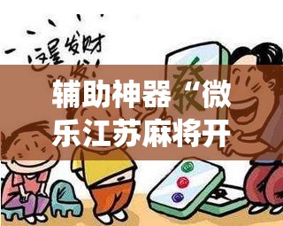 辅助神器“微乐江苏麻将开挂教程	”(透视挂)辅助透视教程
