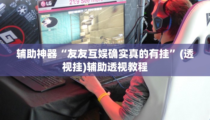 辅助神器“友友互娱确实真的有挂	”(透视挂)辅助透视教程