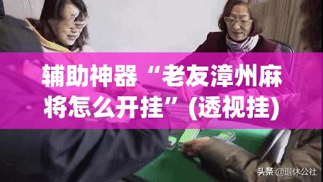 辅助神器“老友漳州麻将怎么开挂	”(透视挂)辅助透视教程