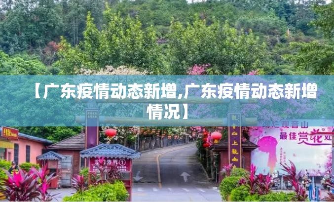 【广东疫情动态新增,广东疫情动态新增情况】 【广东疫情动态新增,广东疫情动态新增情况】