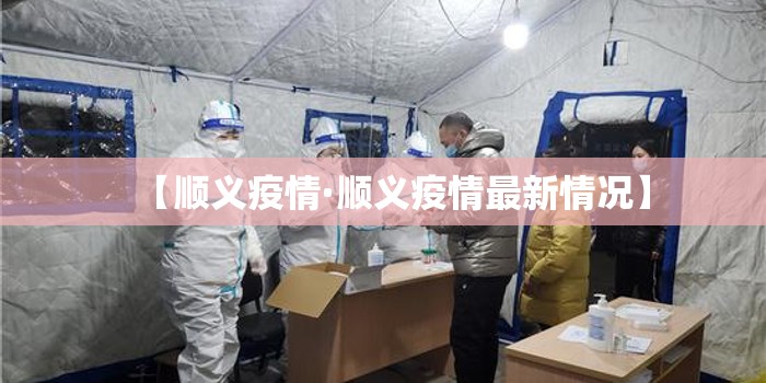 【顺义疫情·顺义疫情最新情况】 【顺义疫情·顺义疫情最新情况】