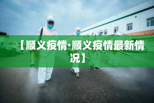 【顺义疫情·顺义疫情最新情况】