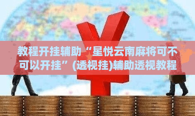 教程开挂辅助“星悦云南麻将可不可以开挂”(透视挂)辅助透视教程