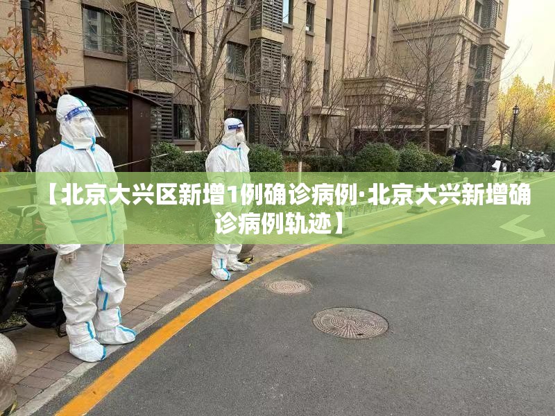 【北京大兴区新增1例确诊病例·北京大兴新增确诊病例轨迹】 【北京大兴区新增1例确诊病例·北京大兴新增确诊病例轨迹】