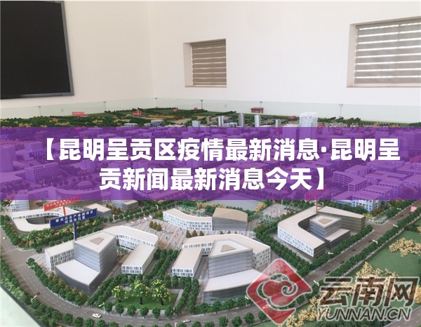 【昆明呈贡区疫情最新消息·昆明呈贡新闻最新消息今天】