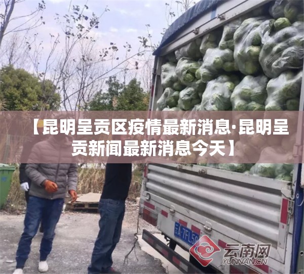 【昆明呈贡区疫情最新消息·昆明呈贡新闻最新消息今天】 【昆明呈贡区疫情最新消息·昆明呈贡新闻最新消息今天】