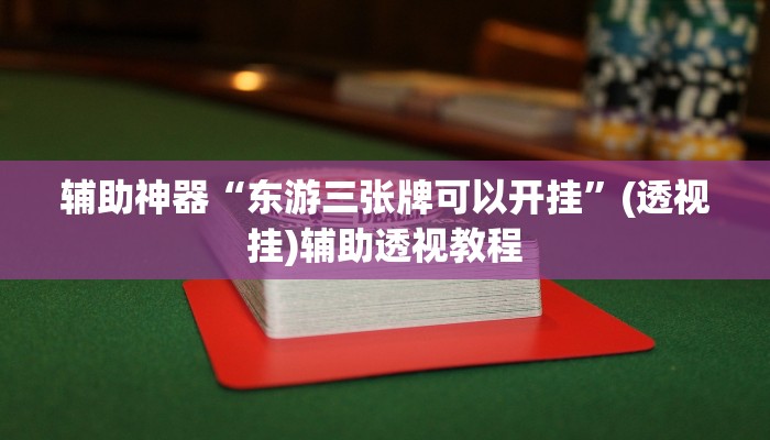 辅助神器“东游三张牌可以开挂	”(透视挂)辅助透视教程