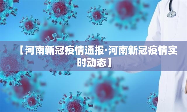 【河南新冠疫情通报·河南新冠疫情实时动态】 【河南新冠疫情通报·河南新冠疫情实时动态】