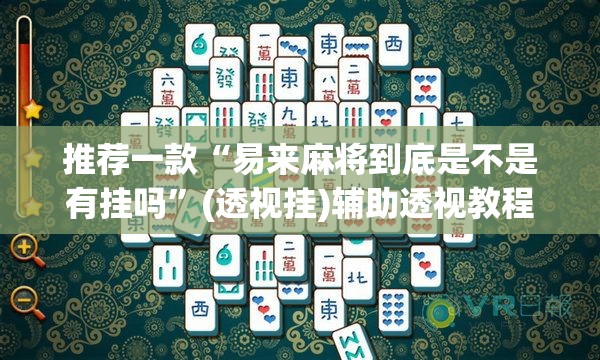 推荐一款“易来麻将到底是不是有挂吗	”(透视挂)辅助透视教程