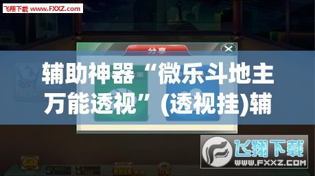 辅助神器“微乐斗地主万能透视”(透视挂)辅助透视教程
