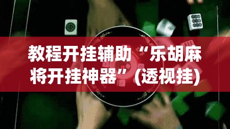 教程开挂辅助“乐胡麻将开挂神器”(透视挂)辅助透视教程