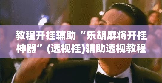教程开挂辅助“乐胡麻将开挂神器”(透视挂)辅助透视教程