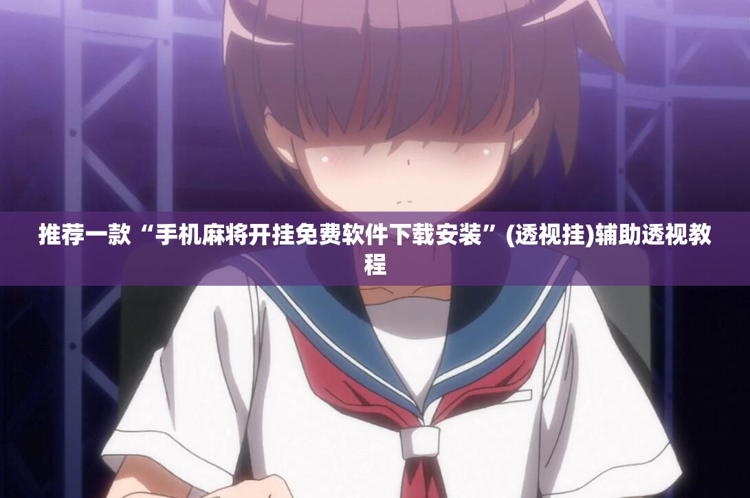 推荐一款“手机麻将开挂免费软件下载安装”(透视挂)辅助透视教程