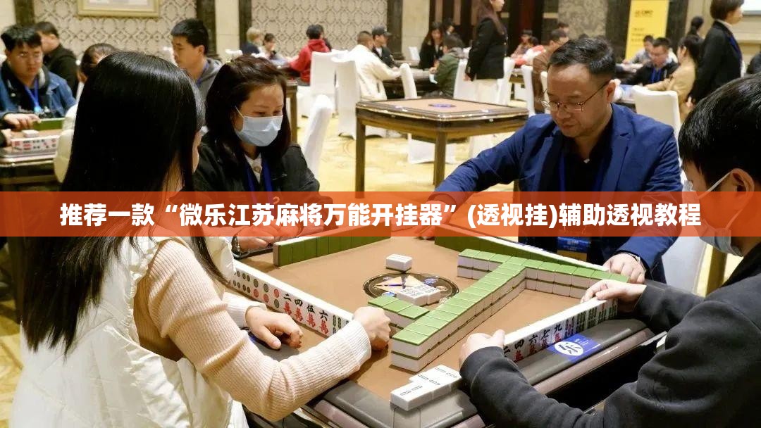 推荐一款“微乐江苏麻将万能开挂器”(透视挂)辅助透视教程