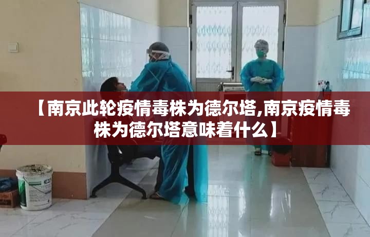 【南京此轮疫情毒株为德尔塔,南京疫情毒株为德尔塔意味着什么】 【南京此轮疫情毒株为德尔塔,南京疫情毒株为德尔塔意味着什么】