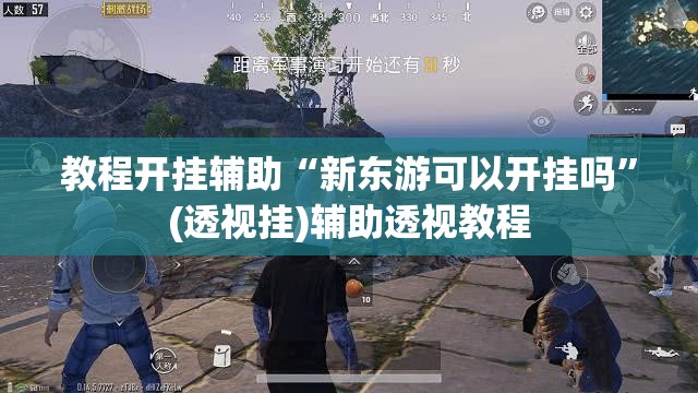 教程开挂辅助“新东游可以开挂吗”(透视挂)辅助透视教程