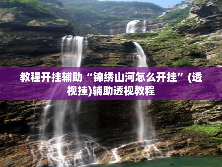 教程开挂辅助“锦绣山河怎么开挂	”(透视挂)辅助透视教程