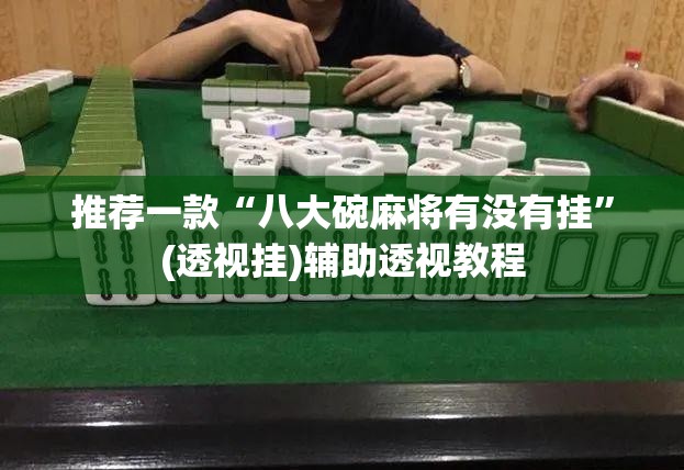 推荐一款“八大碗麻将有没有挂	”(透视挂)辅助透视教程