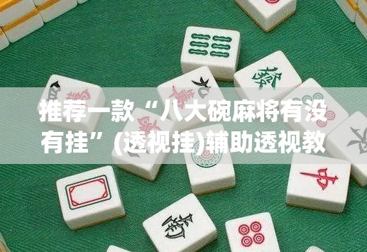 推荐一款“八大碗麻将有没有挂”(透视挂)辅助透视教程