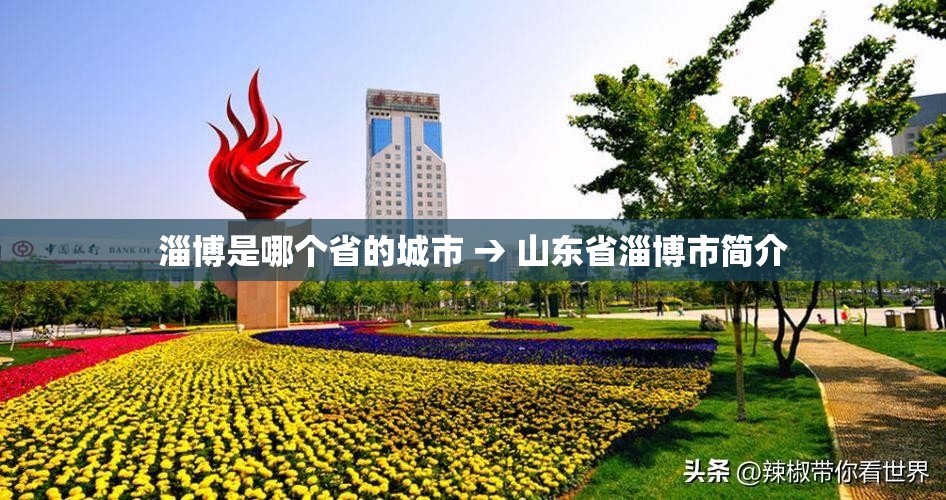 淄博是哪个省的城市 → 山东省淄博市简介 淄博是哪个省的城市 → 山东省淄博市简介