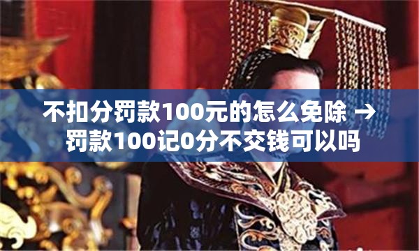 不扣分罚款100元的怎么免除 → 罚款100记0分不交钱可以吗