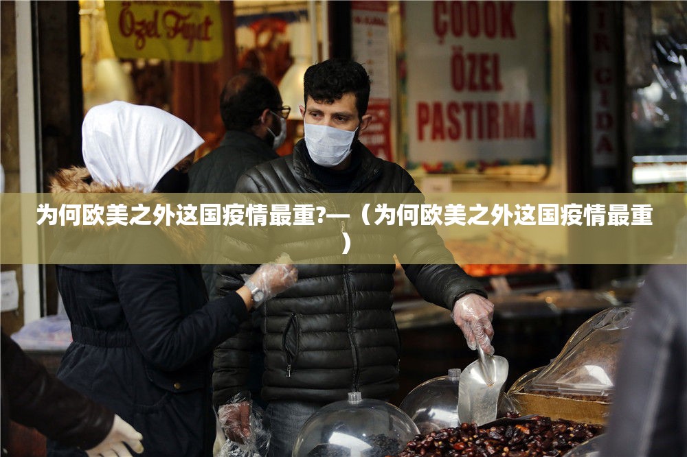 为何欧美之外这国疫情最重?—(为何欧美之外这国疫情最重) 为何欧美之外这国疫情最重?—(为何欧美之外这国疫情最重)