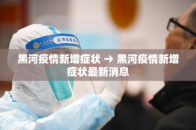 黑河疫情新增症状 → 黑河疫情新增症状最新消息 黑河疫情新增症状 → 黑河疫情新增症状最新消息