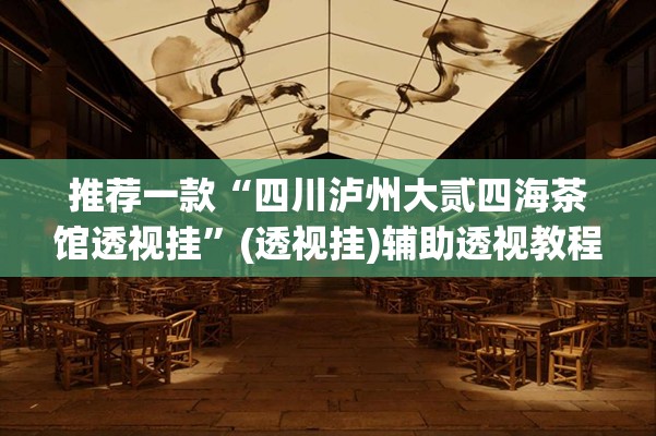 推荐一款“四川泸州大贰四海茶馆透视挂”(透视挂)辅助透视教程