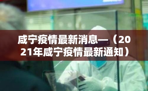 咸宁疫情最新消息—（2021年咸宁疫情最新通知）