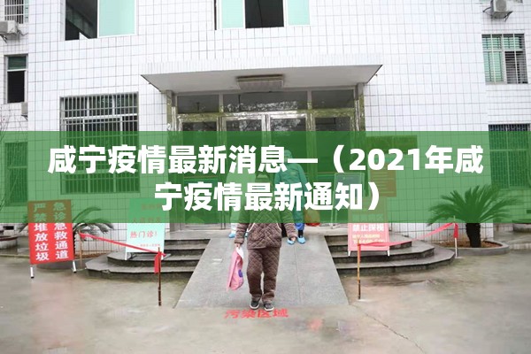 咸宁疫情最新消息—(2021年咸宁疫情最新通知) 咸宁疫情最新消息—(2021年咸宁疫情最新通知)