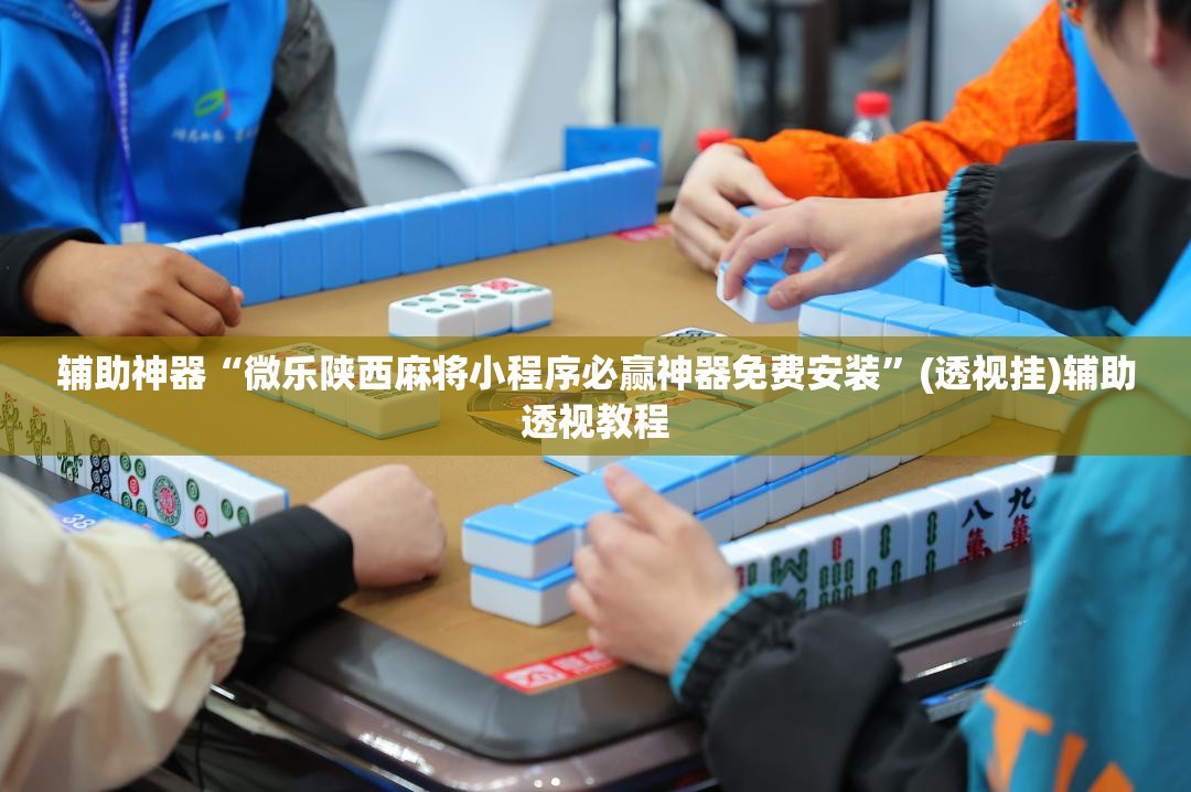 辅助神器“微乐陕西麻将小程序必赢神器免费安装”(透视挂)辅助透视教程