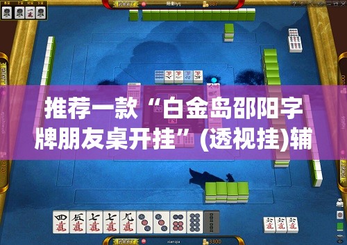 推荐一款“白金岛邵阳字牌朋友桌开挂	”(透视挂)辅助透视教程