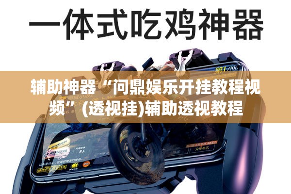 辅助神器“问鼎娱乐开挂教程视频”(透视挂)辅助透视教程