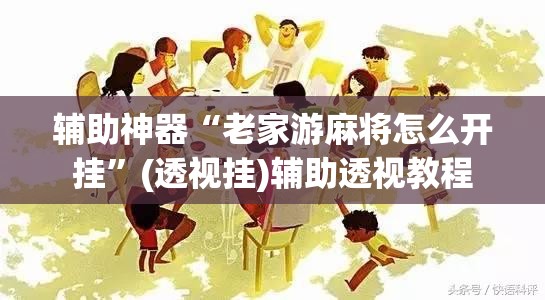 辅助神器“老家游麻将怎么开挂”(透视挂)辅助透视教程
